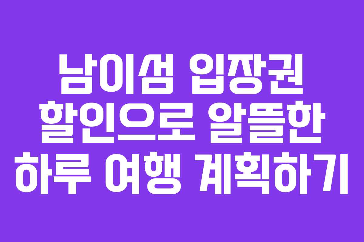 남이섬 입장권 할인으로 알뜰한 하루 여행 계획하기