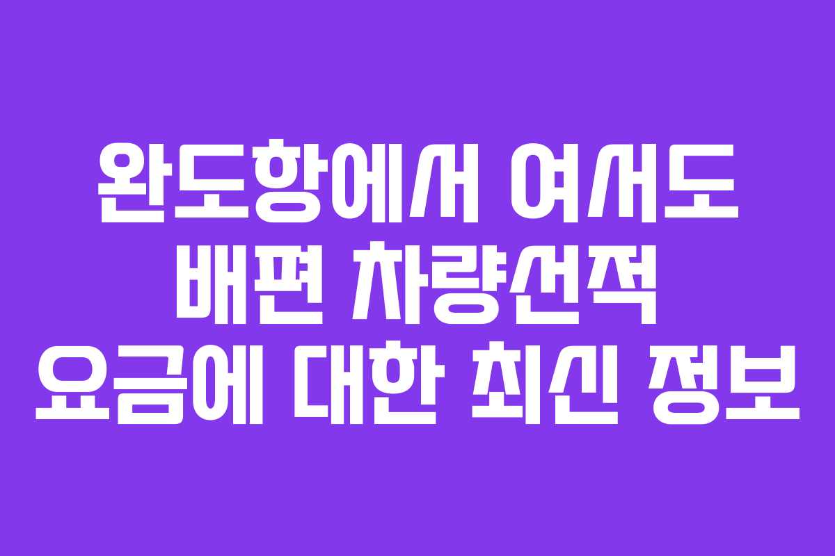 완도항에서 여서도 배편 차량선적 요금에 대한 최신 정보