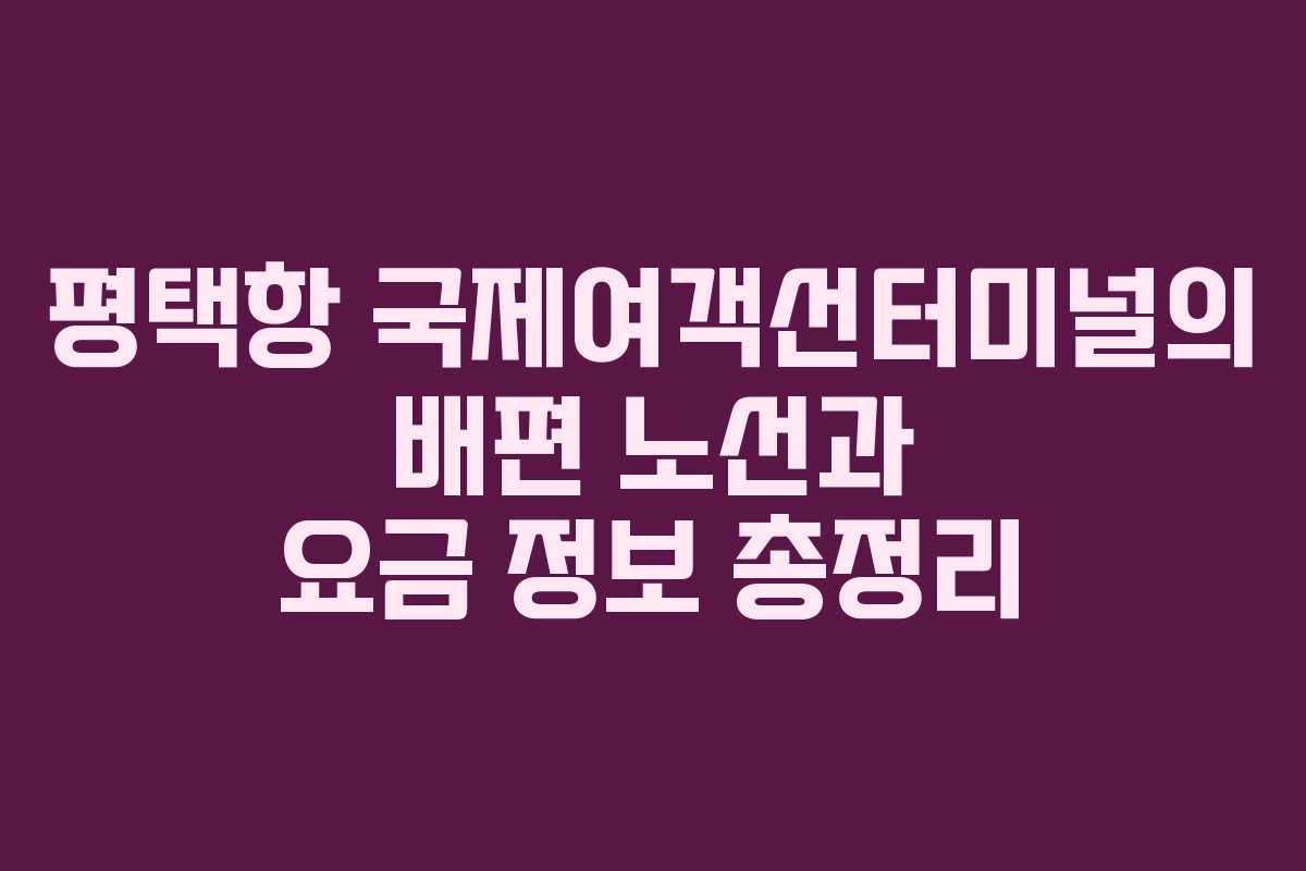 평택항 국제여객선터미널의 배편 노선과 요금 정보 총정리