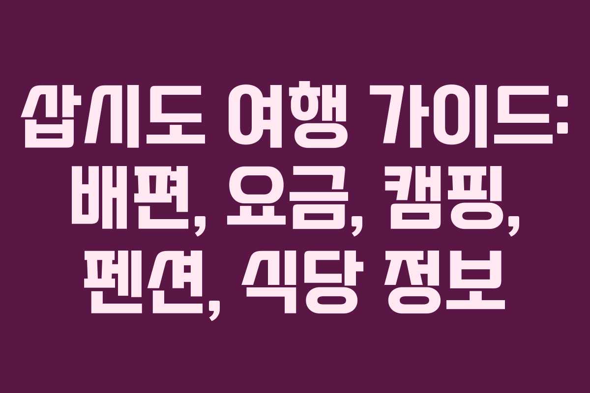 삽시도 여행 가이드: 배편, 요금, 캠핑, 펜션, 식당 정보