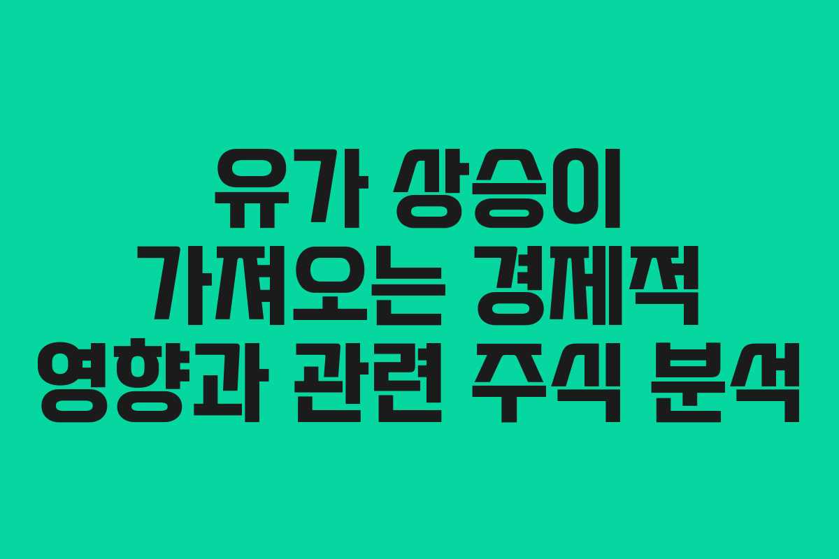 유가 상승이 가져오는 경제적 영향과 관련 주식 분석