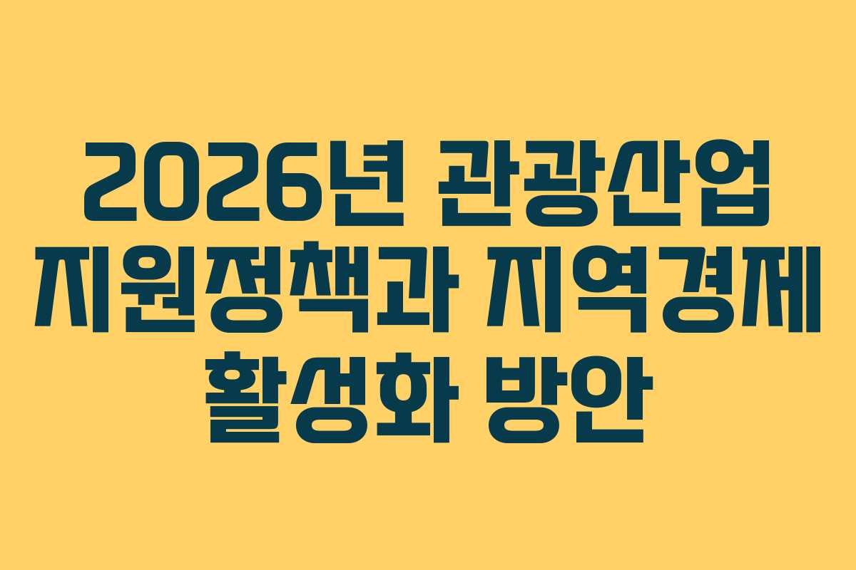2026년 관광산업 지원정책과 지역경제 활성화 방안