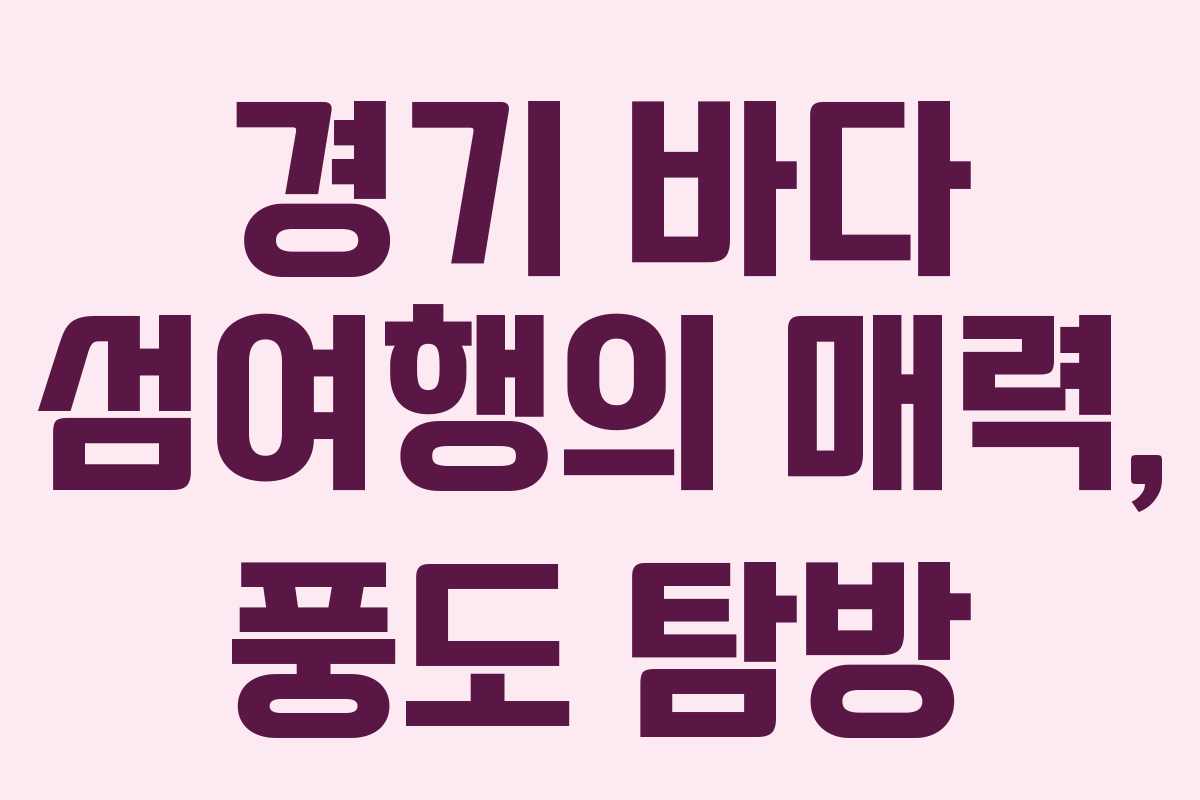 경기 바다 섬여행의 매력, 풍도 탐방