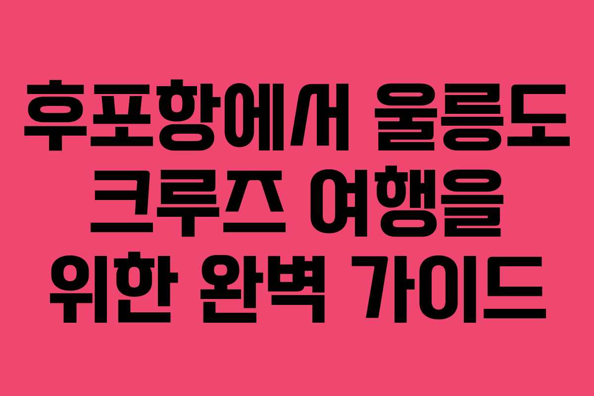 후포항에서 울릉도 크루즈 여행을 위한 완벽 가이드