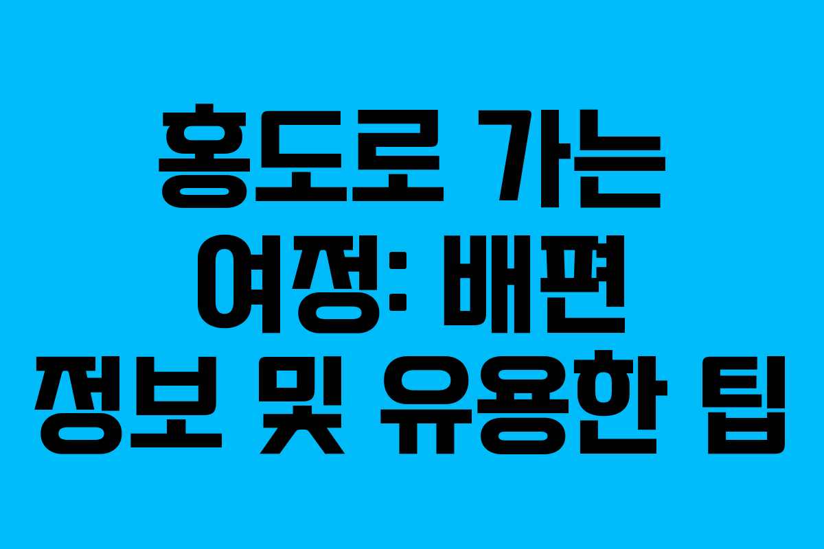홍도로 가는 여정: 배편 정보 및 유용한 팁