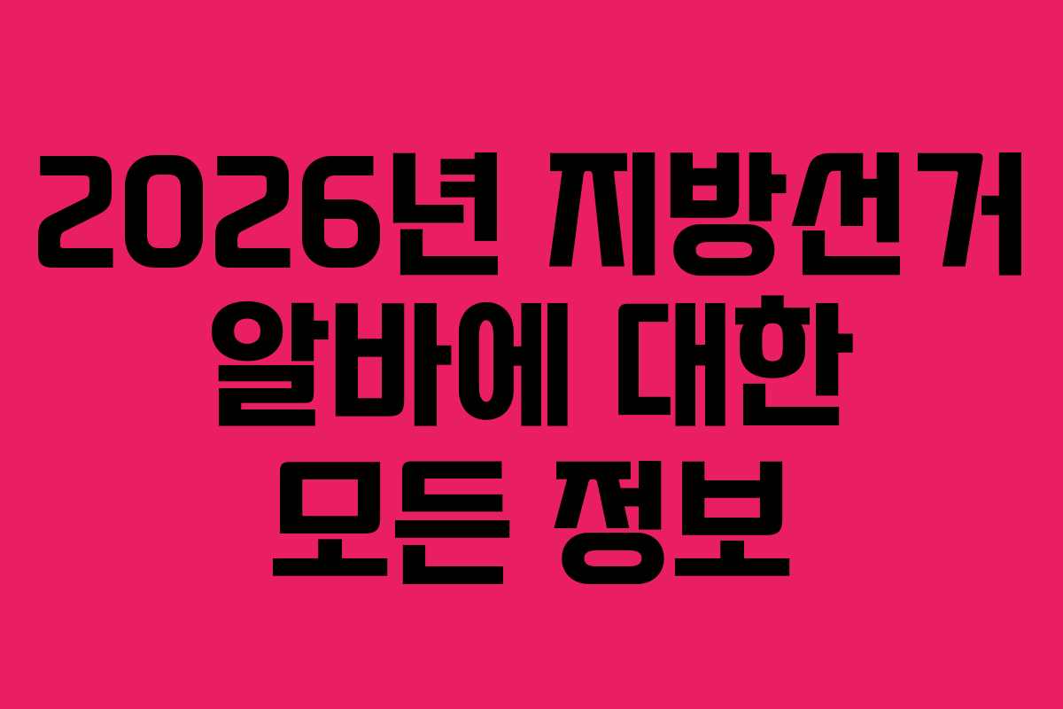 2026년 지방선거 알바에 대한 모든 정보