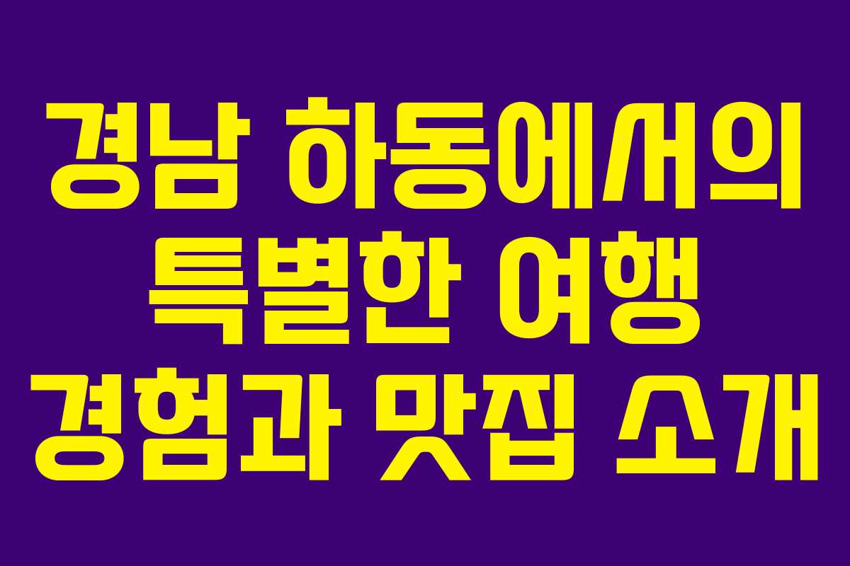 경남 하동에서의 특별한 여행 경험과 맛집 소개