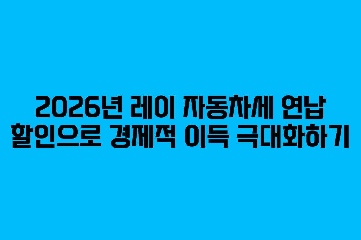 2026년 레이 자동차세 연납 할인으로 경제적 이득 극대화하기