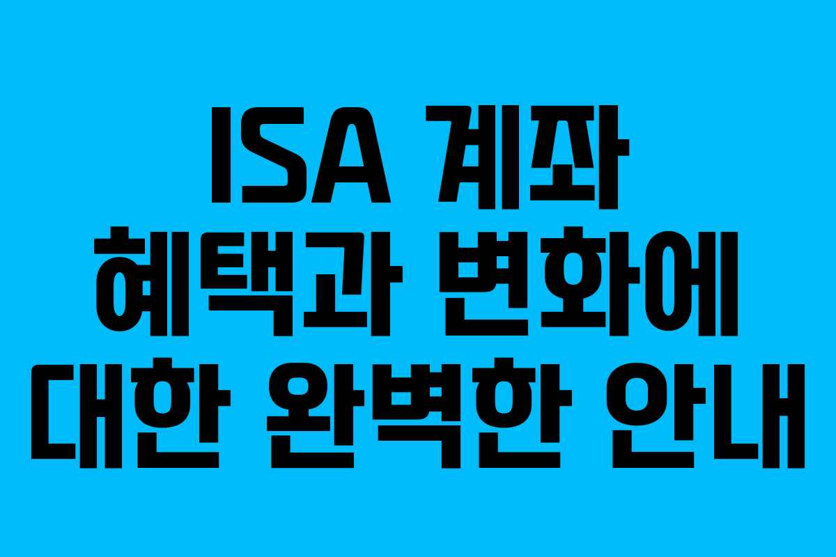ISA 계좌 혜택과 변화에 대한 완벽한 안내