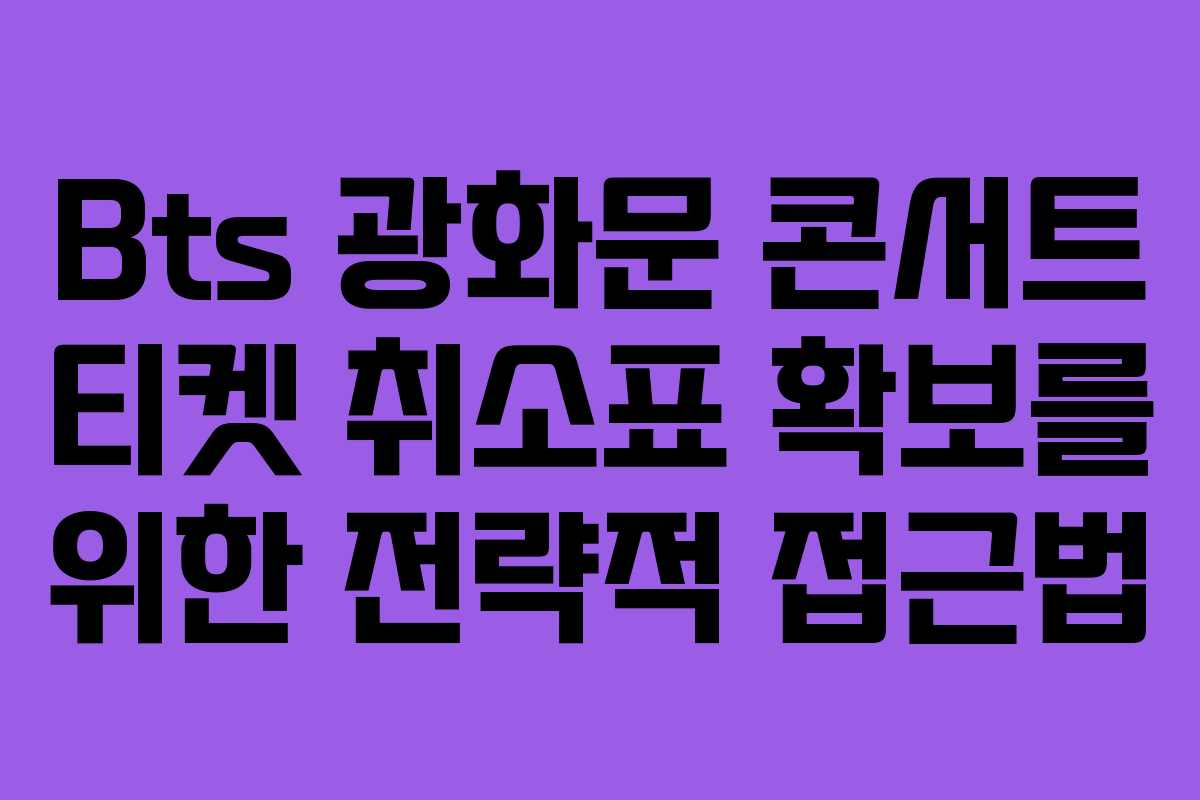 Bts 광화문 콘서트 티켓 취소표 확보를 위한 전략적 접근법