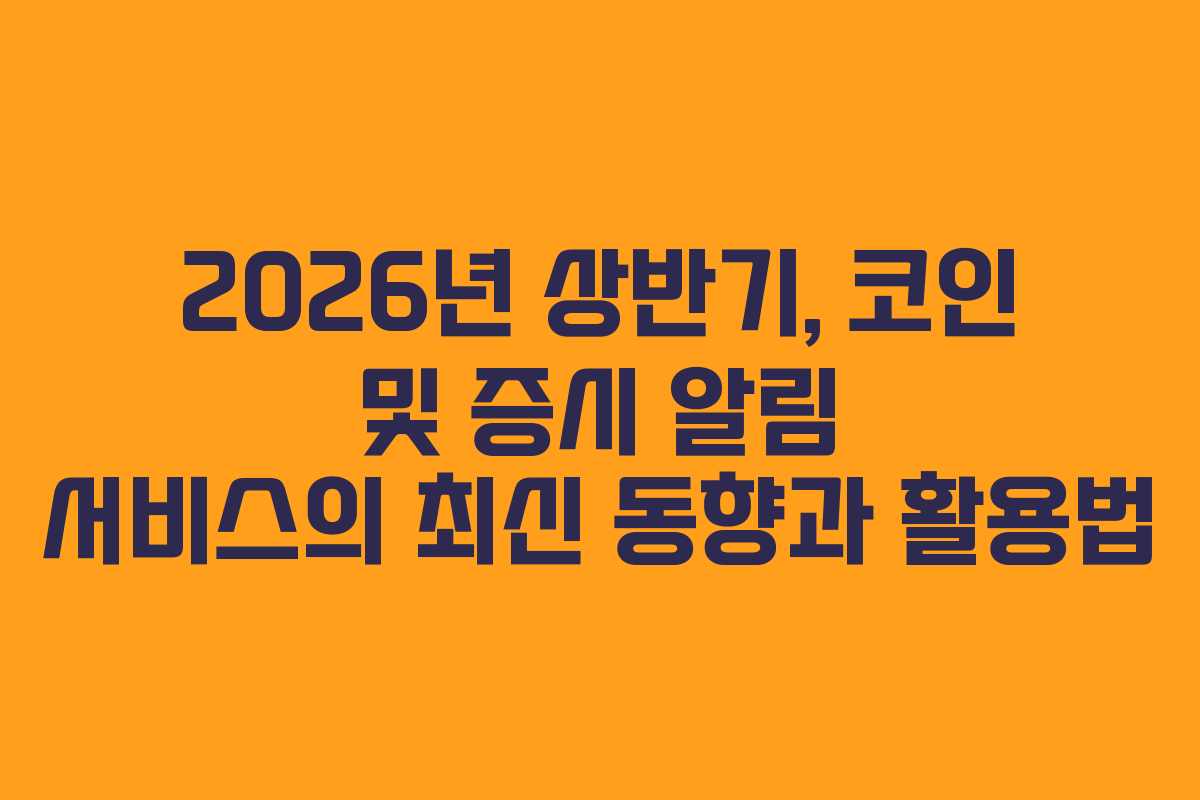 2026년 상반기, 코인 및 증시 알림 서비스의 최신 동향과 활용법