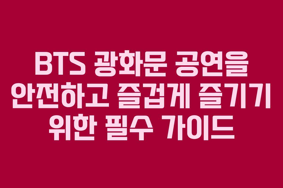 BTS 광화문 공연을 안전하고 즐겁게 즐기기 위한 필수 가이드