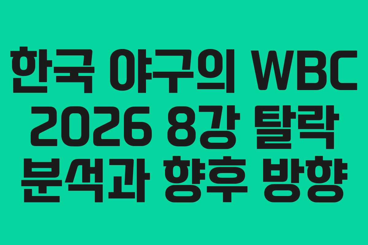 한국 야구의 WBC 2026 8강 탈락 분석과 향후 방향