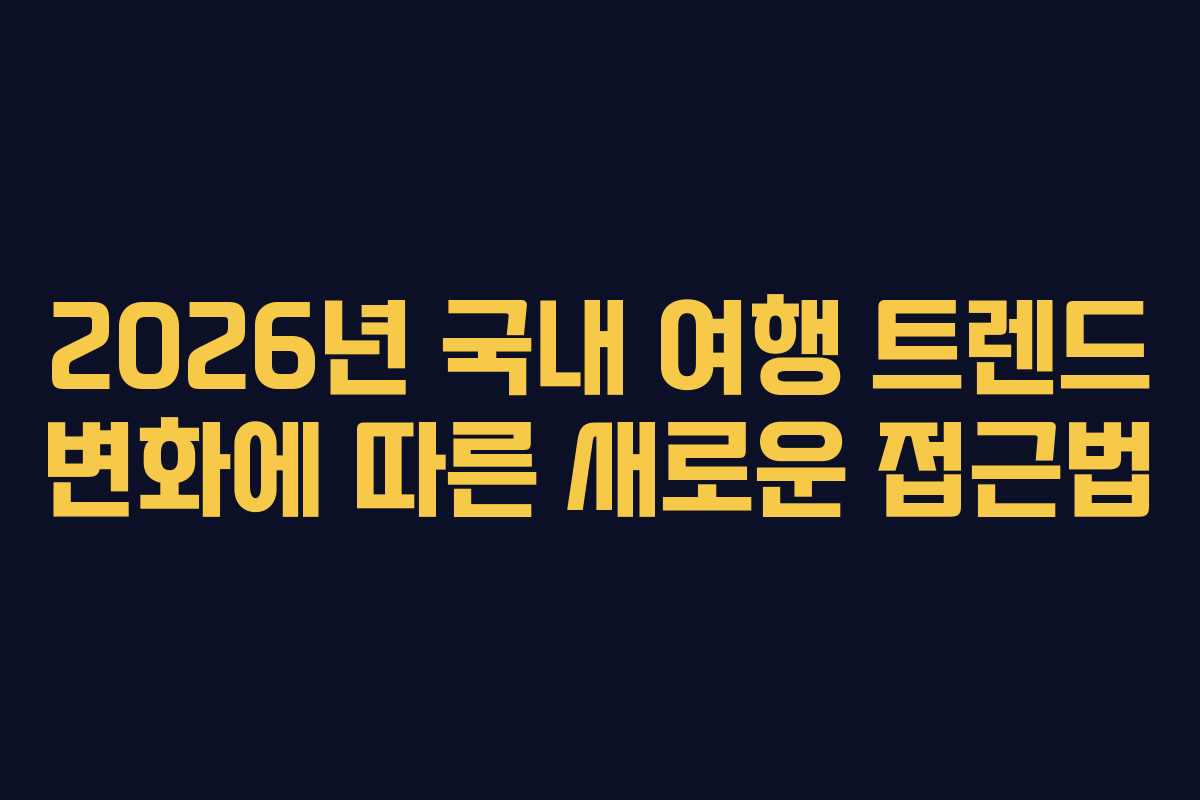 2026년 국내 여행 트렌드 변화에 따른 새로운 접근법