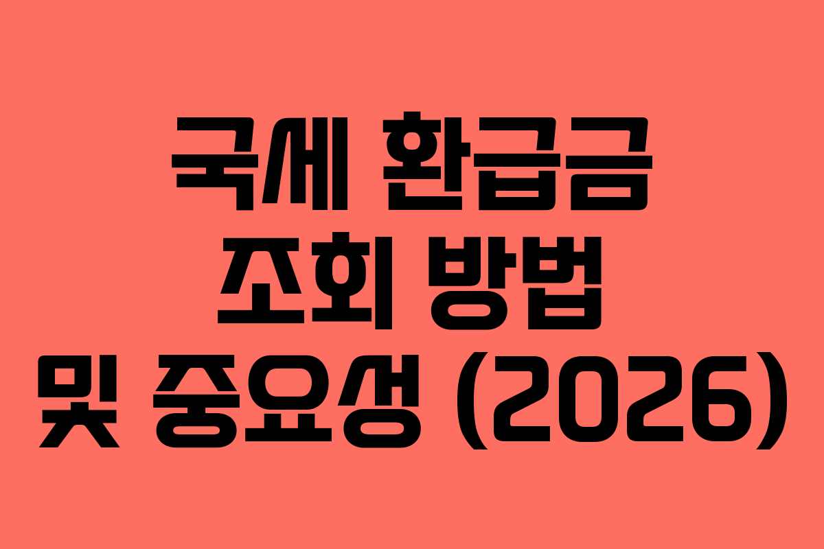 국세 환급금 조회 방법 및 중요성 (2026)