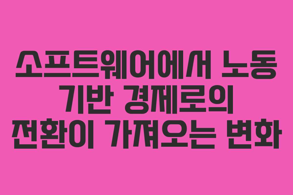 소프트웨어에서 노동 기반 경제로의 전환이 가져오는 변화