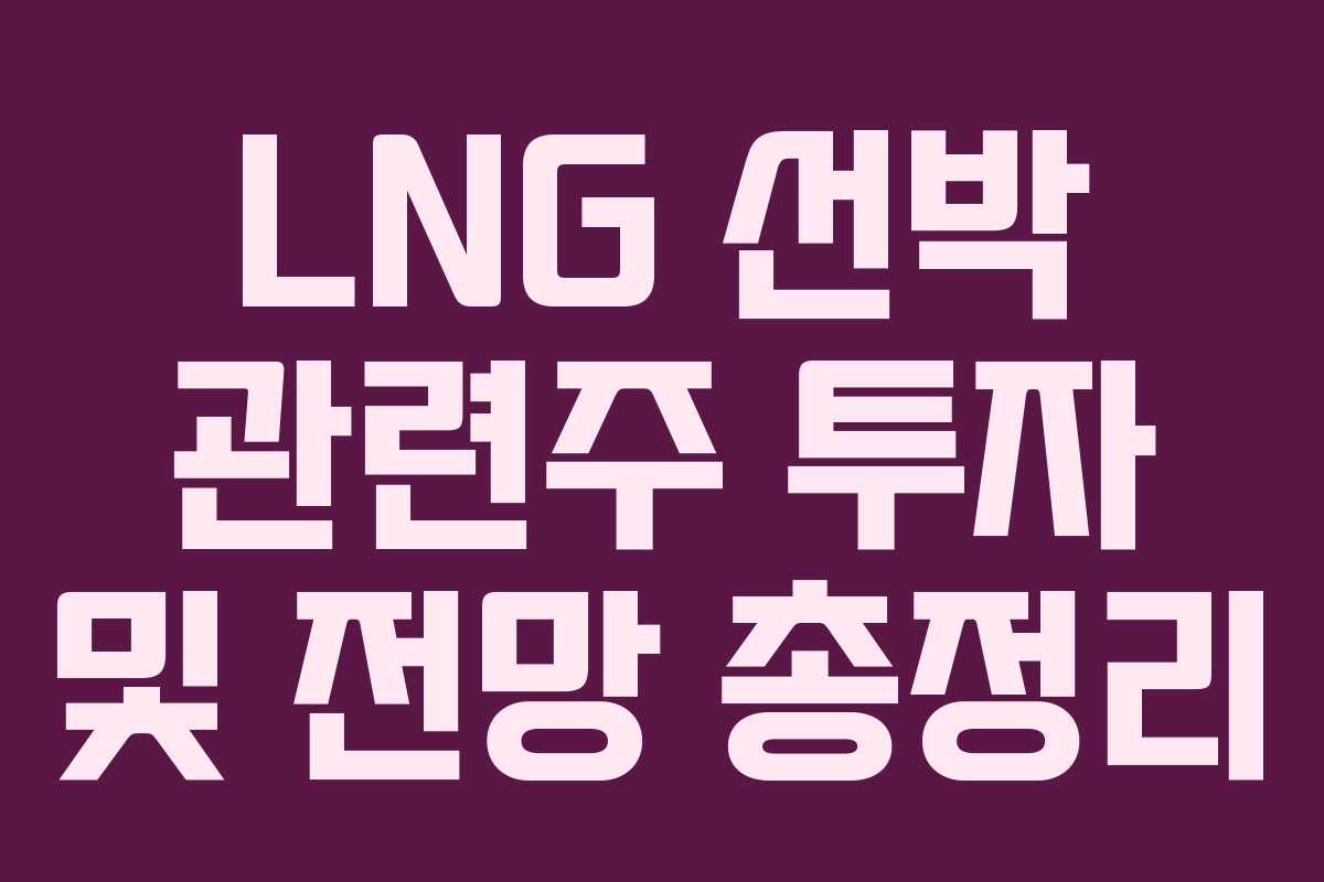 LNG 선박 관련주 투자 및 전망 총정리