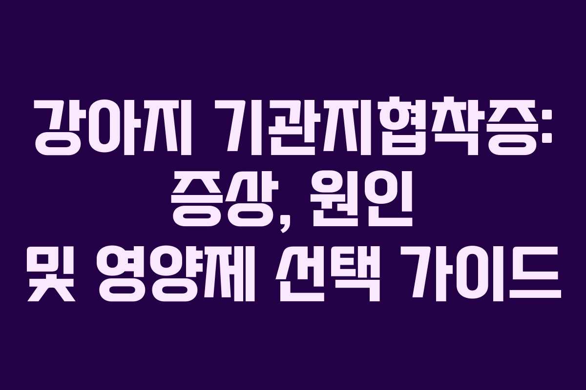 강아지 기관지협착증: 증상, 원인 및 영양제 선택 가이드