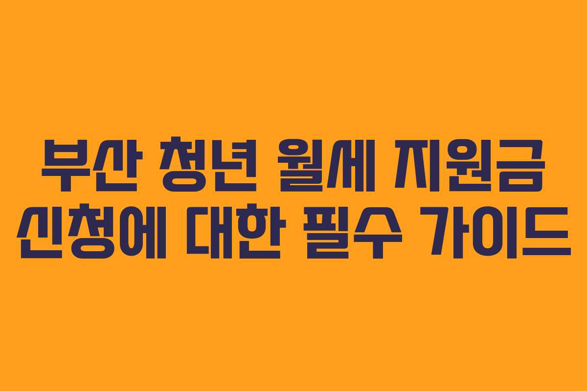 부산 청년 월세 지원금 신청에 대한 필수 가이드