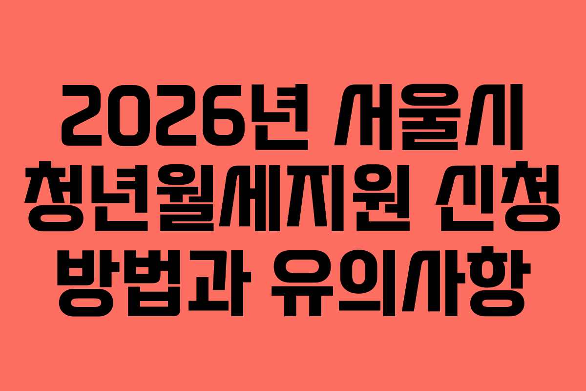 2026년 서울시 청년월세지원 신청 방법과 유의사항