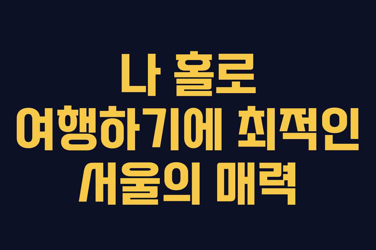 나 홀로 여행하기에 최적인 서울의 매력