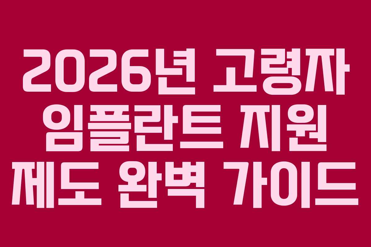 2026년 고령자 임플란트 지원 제도 완벽 가이드