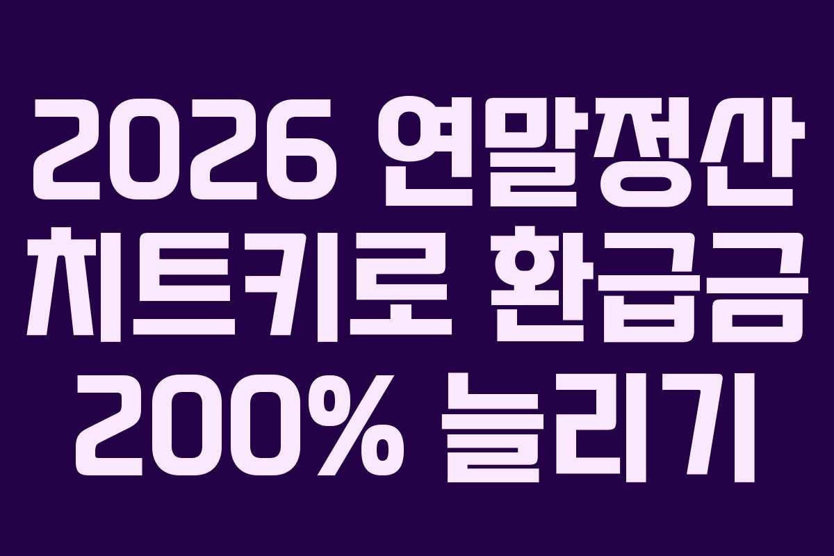 2026 연말정산 치트키로 환급금 200% 늘리기