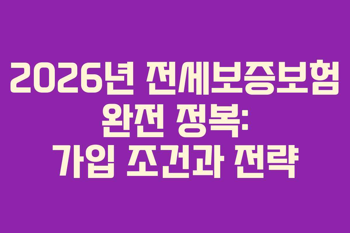 2026년 전세보증보험 완전 정복: 가입 조건과 전략