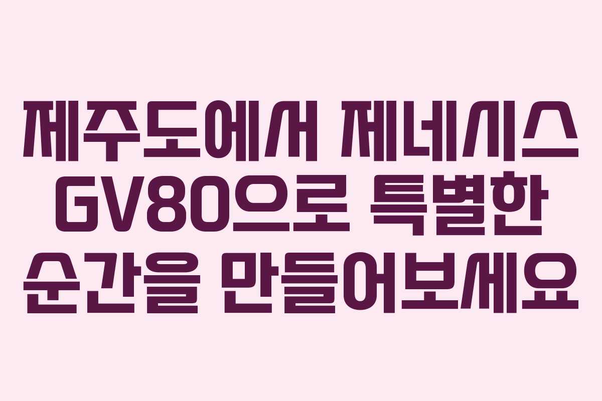 제주도에서 제네시스 GV80으로 특별한 순간을 만들어보세요
