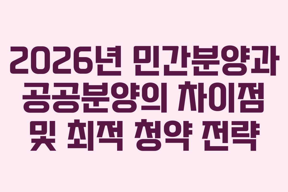 2026년 민간분양과 공공분양의 차이점 및 최적 청약 전략