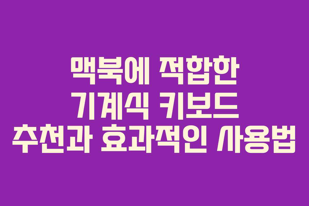 맥북에 적합한 기계식 키보드 추천과 효과적인 사용법