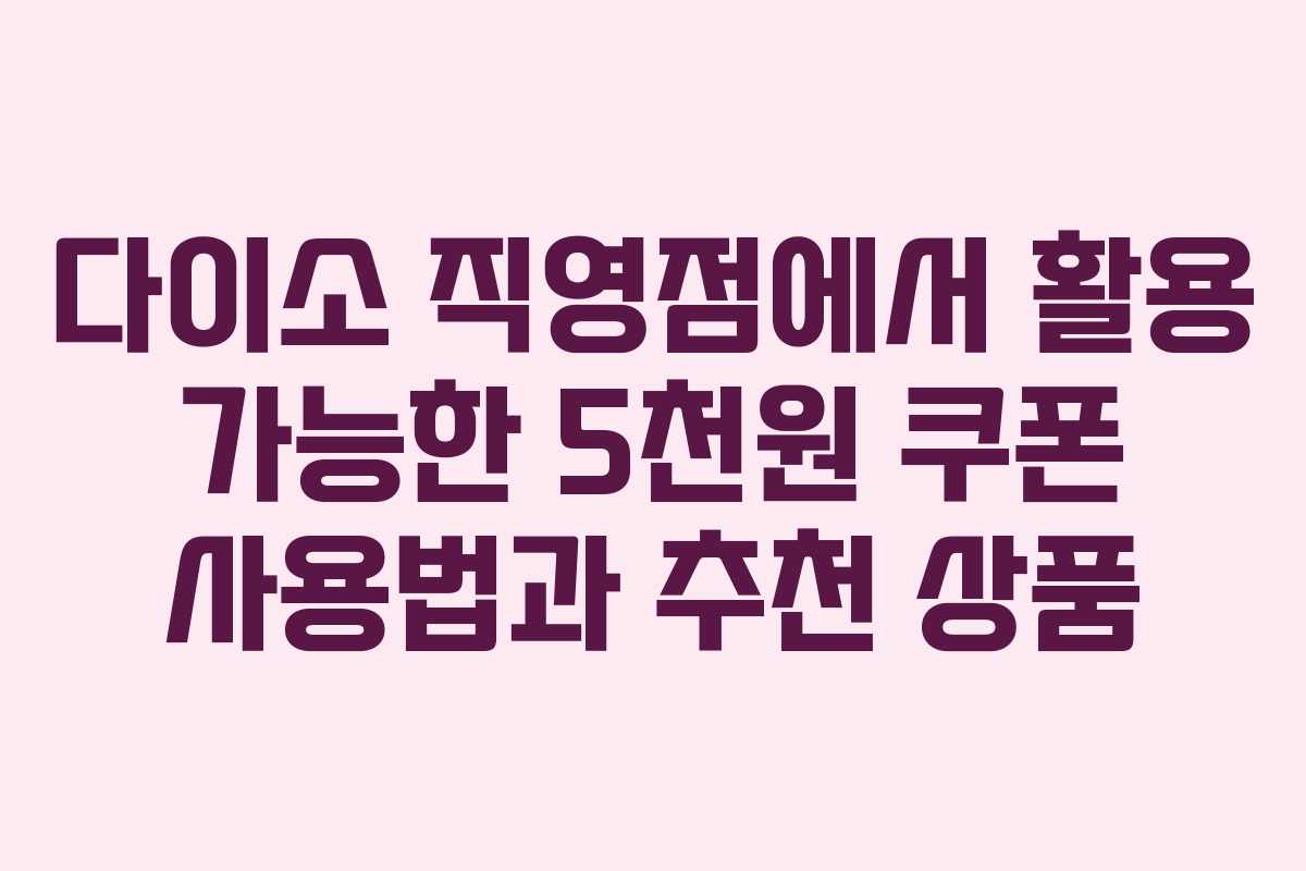 다이소 직영점에서 활용 가능한 5천원 쿠폰 사용법과 추천 상품