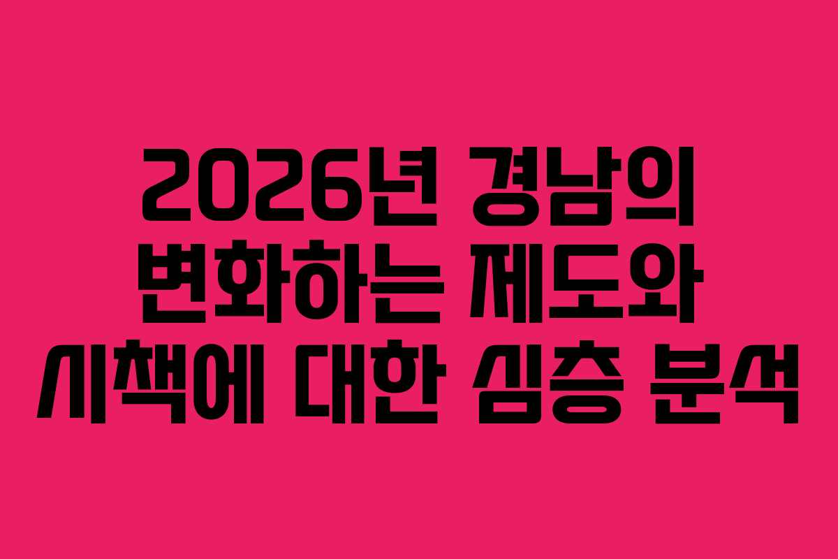 2026년 경남의 변화하는 제도와 시책에 대한 심층 분석