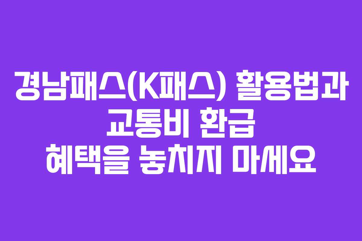경남패스(K패스) 활용법과 교통비 환급 혜택을 놓치지 마세요