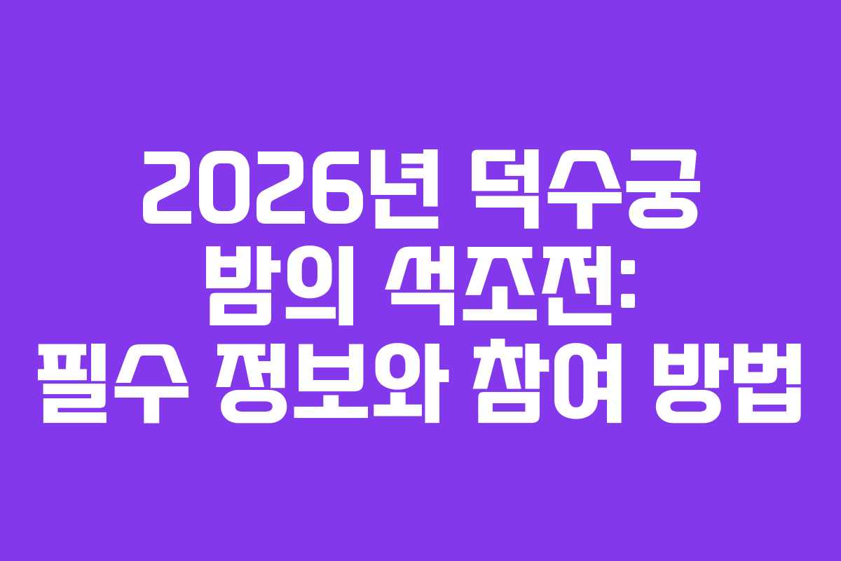2026년 덕수궁 밤의 석조전: 필수 정보와 참여 방법