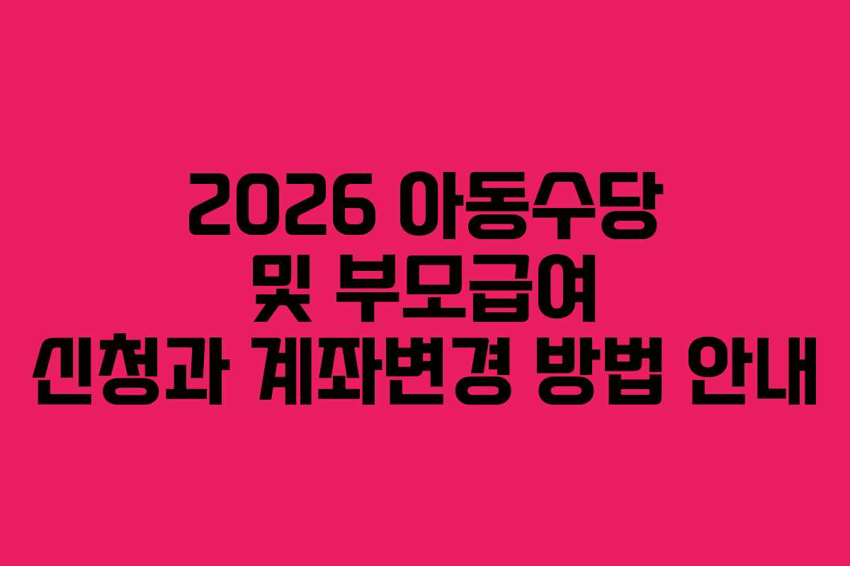 2026 아동수당 및 부모급여 신청과 계좌변경 방법 안내