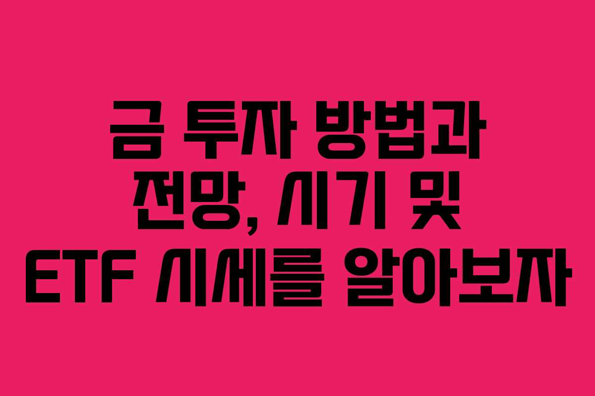금 투자 방법과 전망, 시기 및 ETF 시세를 알아보자