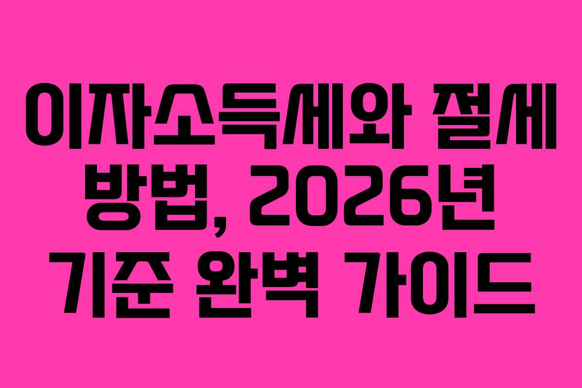 이자소득세와 절세 방법, 2026년 기준 완벽 가이드