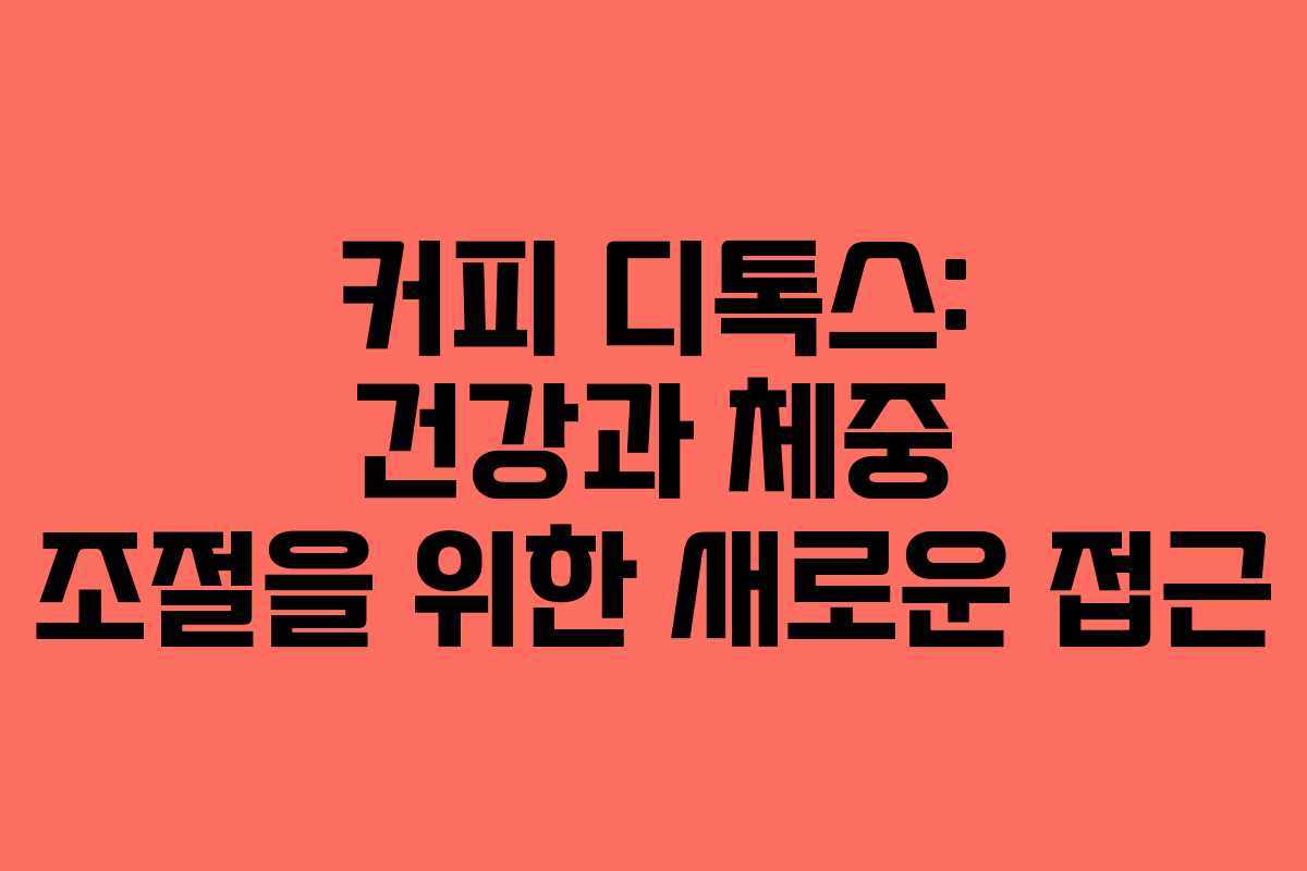 커피 디톡스: 건강과 체중 조절을 위한 새로운 접근
