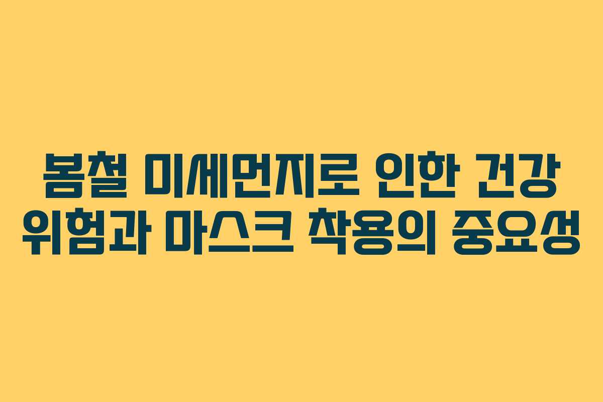 봄철 미세먼지로 인한 건강 위험과 마스크 착용의 중요성
