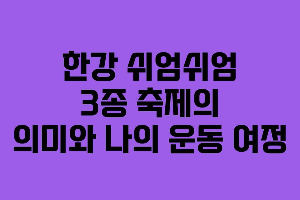 한강 쉬엄쉬엄 3종 축제의 의미와 나의 운동 여정