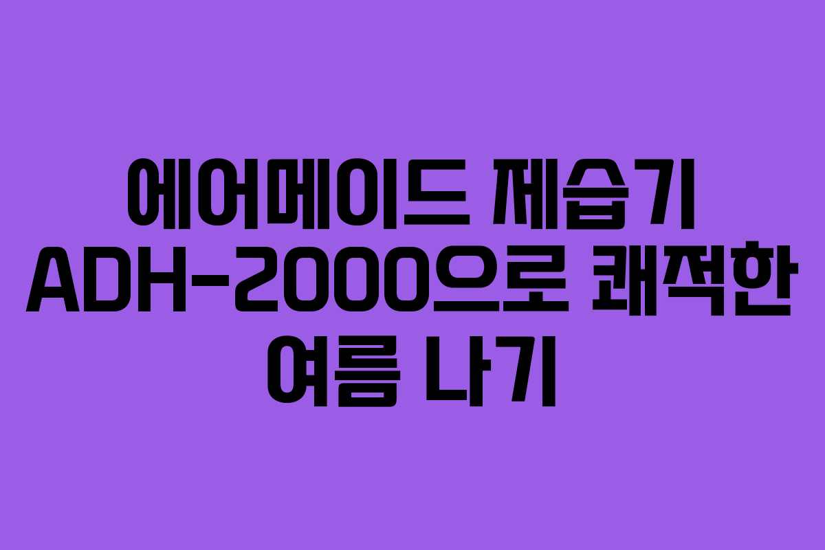에어메이드 제습기 ADH-2000으로 쾌적한 여름 나기