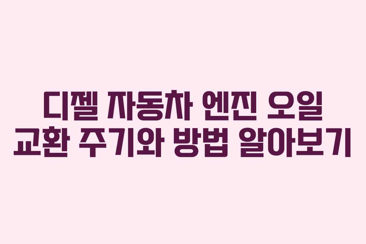 디젤 자동차 엔진 오일 교환 주기와 방법 알아보기