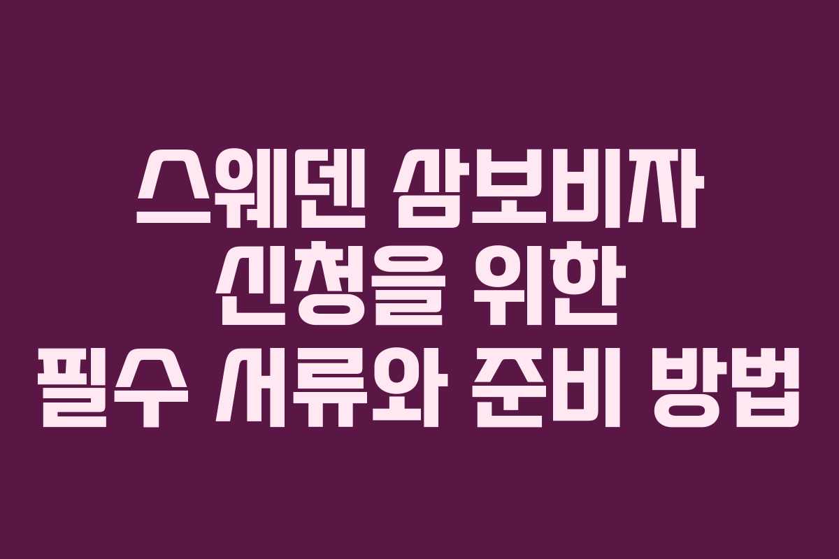 스웨덴 삼보비자 신청을 위한 필수 서류와 준비 방법