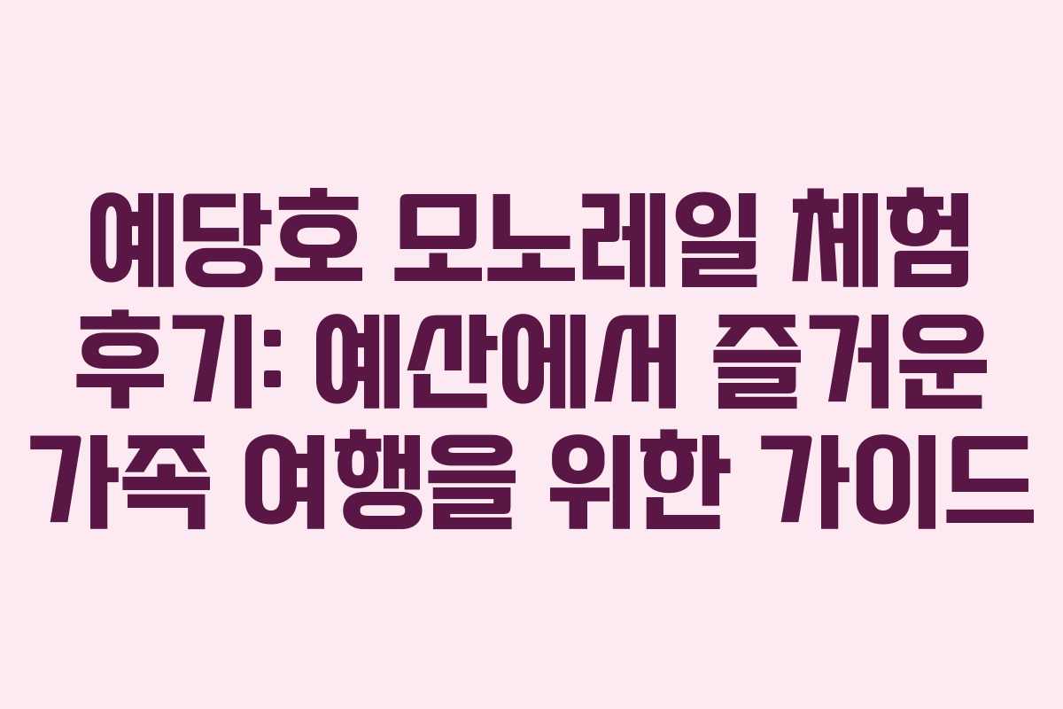예당호 모노레일 체험 후기: 예산에서 즐거운 가족 여행을 위한 가이드