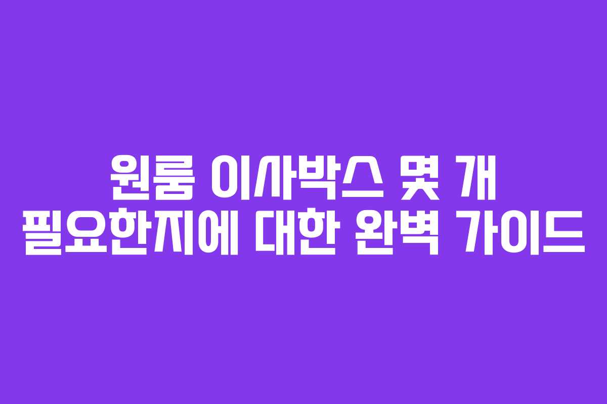 원룸 이사박스 몇 개 필요한지에 대한 완벽 가이드