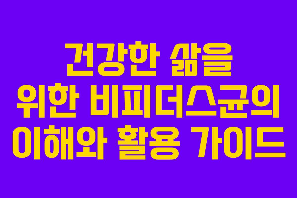 건강한 삶을 위한 비피더스균의 이해와 활용 가이드