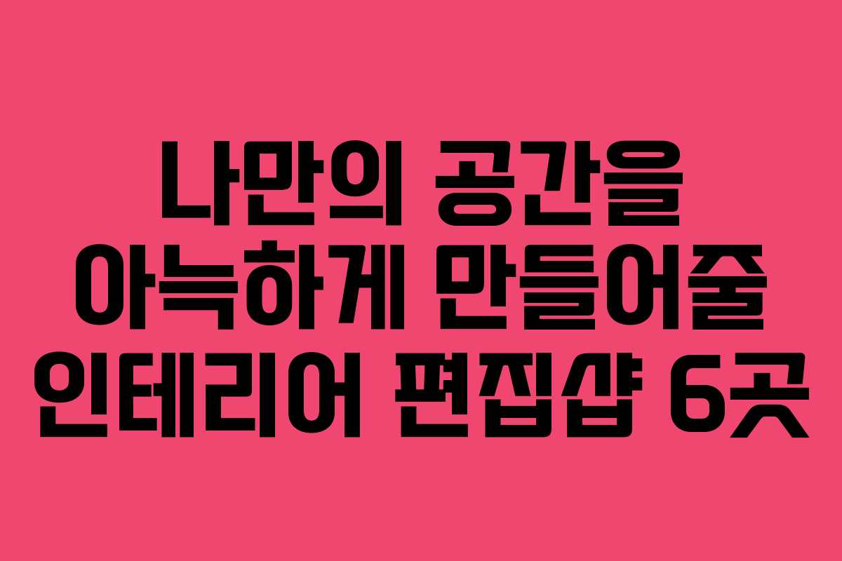 나만의 공간을 아늑하게 만들어줄 인테리어 편집샵 6곳