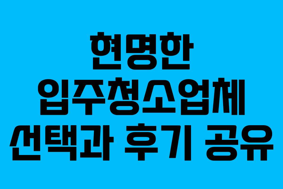 현명한 입주청소업체 선택과 후기 공유