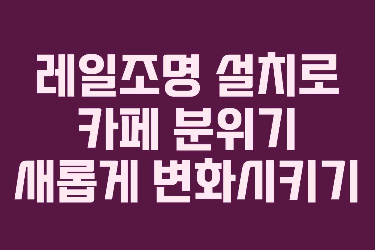 레일조명 설치로 카페 분위기 새롭게 변화시키기